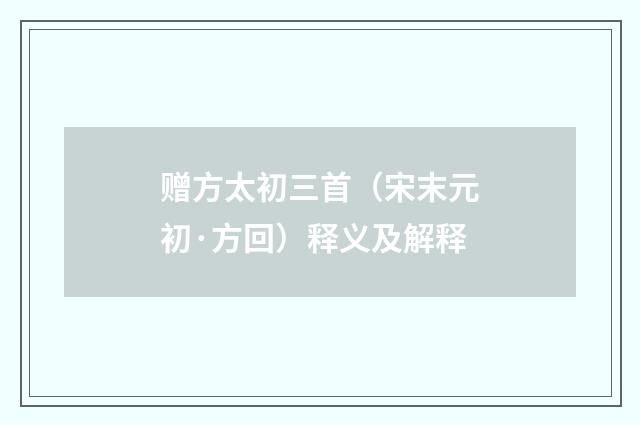 赠方太初三首（宋末元初·方回）释义及解释