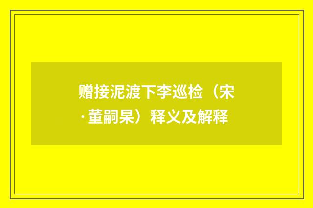 赠接泥渡下李巡检（宋·董嗣杲）释义及解释