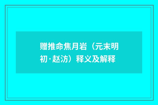 赠推命焦月岩（元末明初·赵汸）释义及解释