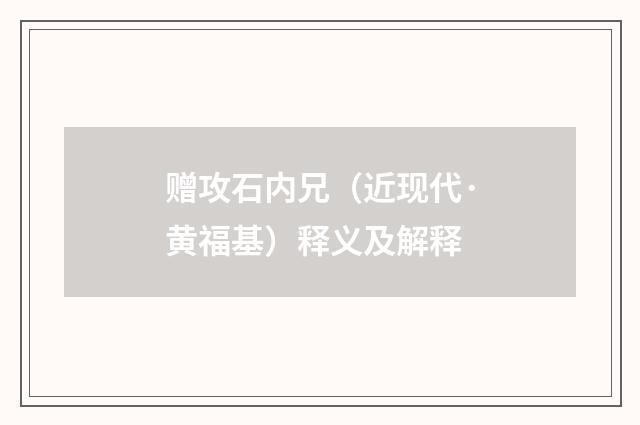 赠攻石内兄（近现代·黄福基）释义及解释