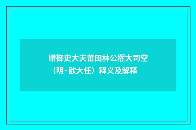 赠御史大夫莆田林公擢大司空（明·欧大任）释义及解释