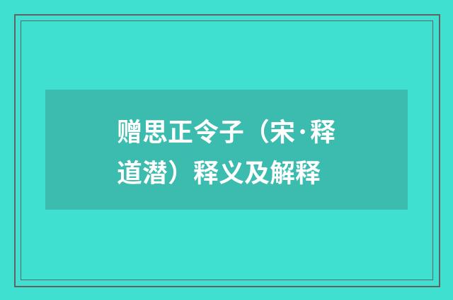 赠思正令子（宋·释道潜）释义及解释