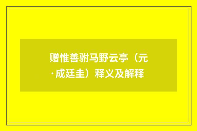 赠惟善驸马野云亭（元·成廷圭）释义及解释