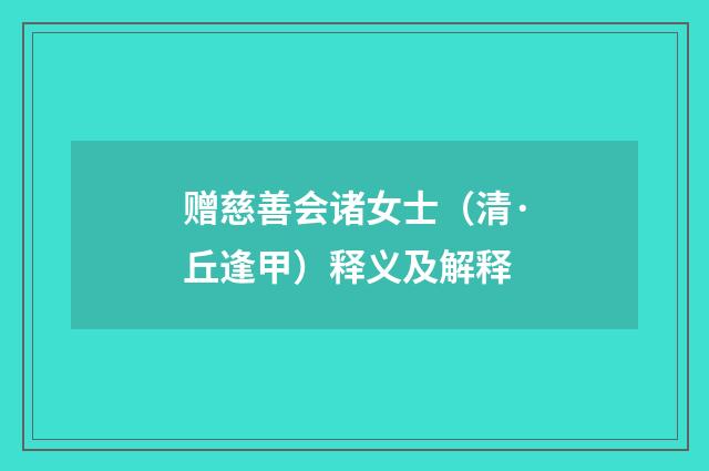 赠慈善会诸女士（清·丘逢甲）释义及解释