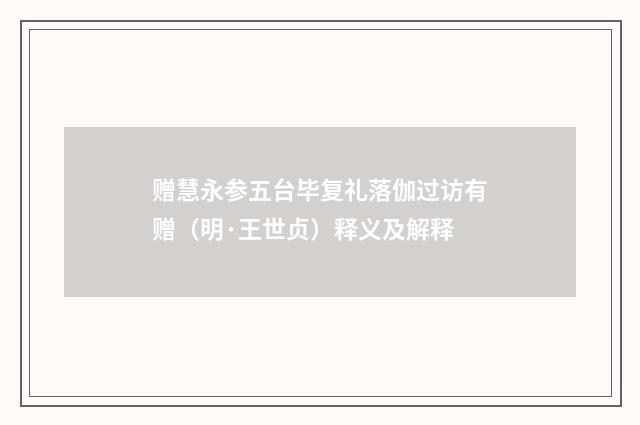 赠慧永参五台毕复礼落伽过访有赠（明·王世贞）释义及解释