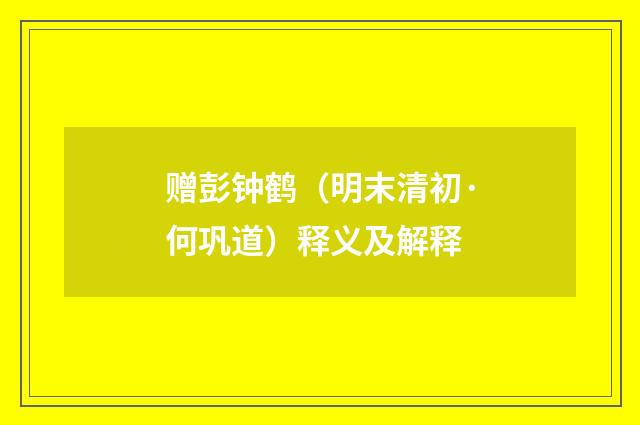 赠彭钟鹤（明末清初·何巩道）释义及解释