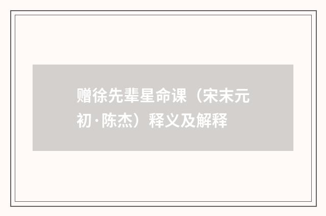 赠徐先辈星命课（宋末元初·陈杰）释义及解释