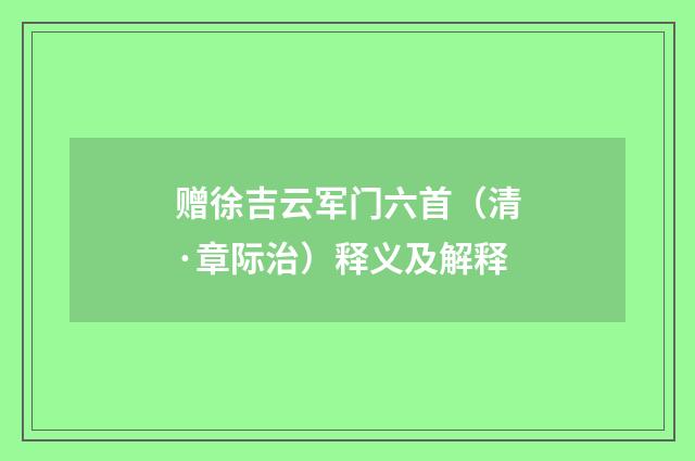 赠徐吉云军门六首（清·章际治）释义及解释