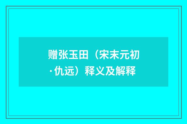 赠张玉田（宋末元初·仇远）释义及解释