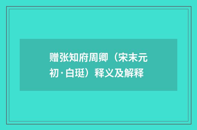 赠张知府周卿（宋末元初·白珽）释义及解释