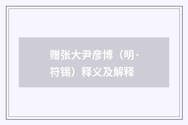 赠张大尹彦博（明·符锡）释义及解释