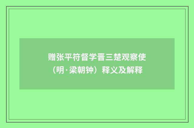 赠张平符督学晋三楚观察使（明·梁朝钟）释义及解释