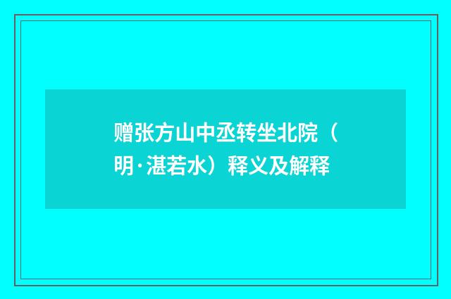 赠张方山中丞转坐北院（明·湛若水）释义及解释