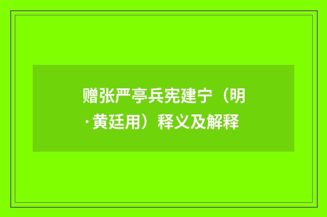 赠张严亭兵宪建宁（明·黄廷用）释义及解释