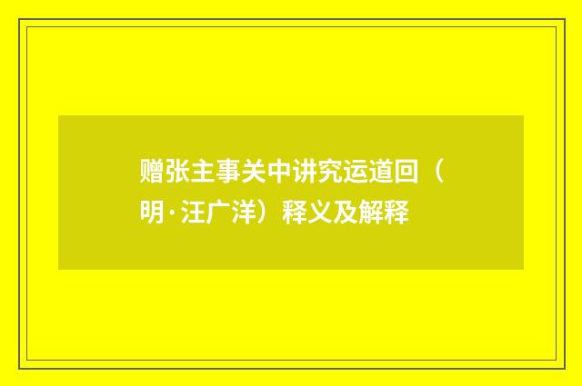 赠张主事关中讲究运道回（明·汪广洋）释义及解释