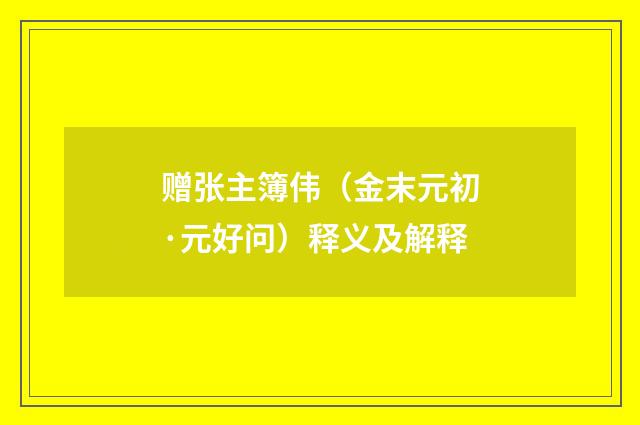 赠张主簿伟（金末元初·元好问）释义及解释