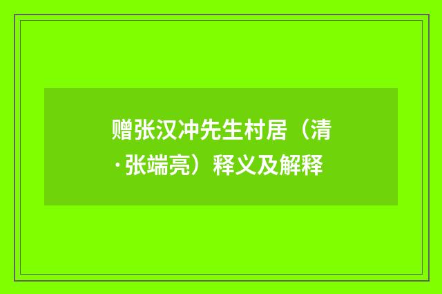 赠张汉冲先生村居（清·张端亮）释义及解释