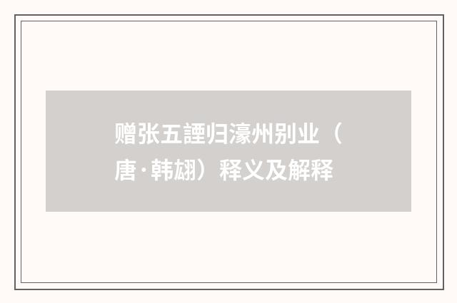 赠张五諲归濠州别业（唐·韩翃）释义及解释