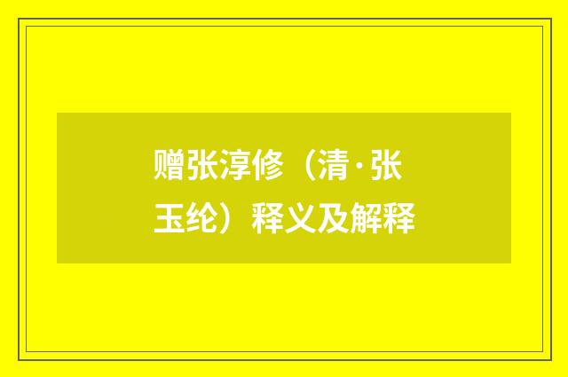 赠张淳修（清·张玉纶）释义及解释