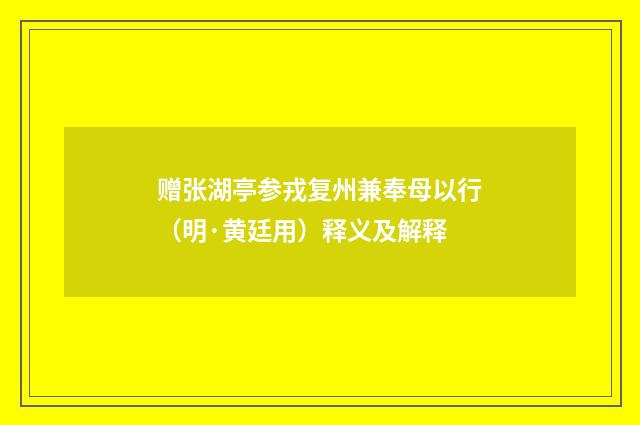 赠张湖亭参戎复州兼奉母以行（明·黄廷用）释义及解释