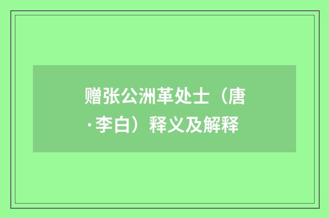 赠张公洲革处士（唐·李白）释义及解释