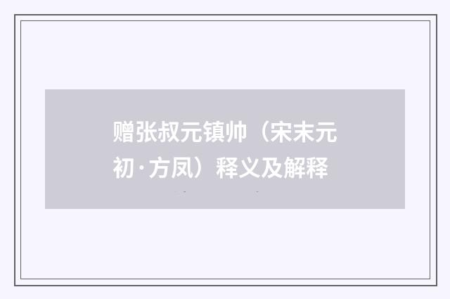 赠张叔元镇帅（宋末元初·方凤）释义及解释