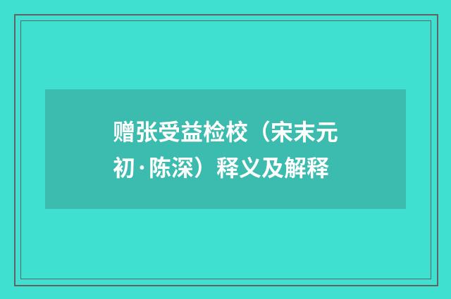 赠张受益检校（宋末元初·陈深）释义及解释