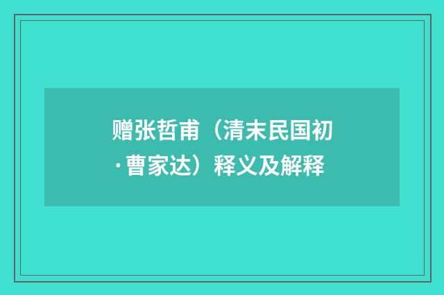 赠张哲甫（清末民国初·曹家达）释义及解释