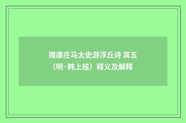 赠康庄马太史游浮丘诗 其五（明·韩上桂）释义及解释