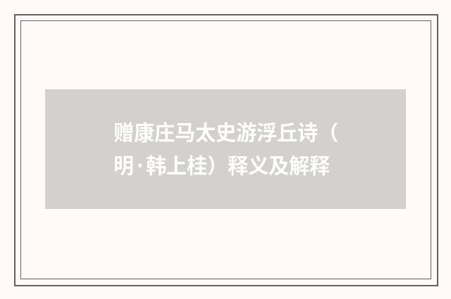 赠康庄马太史游浮丘诗（明·韩上桂）释义及解释