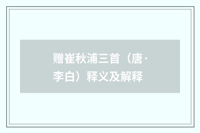 赠崔秋浦三首（唐·李白）释义及解释