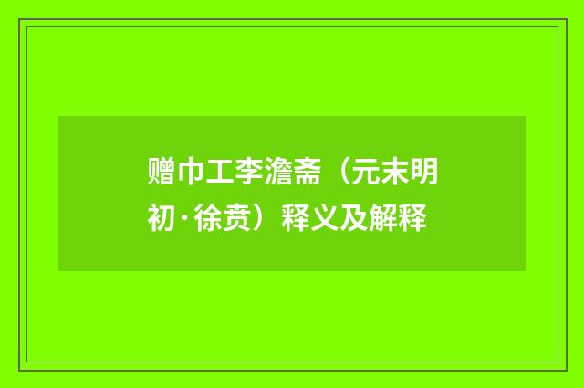 赠巾工李澹斋（元末明初·徐贲）释义及解释