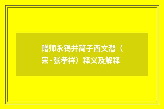 赠师永锡并简子西文潜（宋·张孝祥）释义及解释