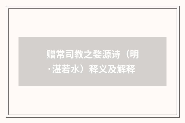 赠常司教之婺源诗（明·湛若水）释义及解释