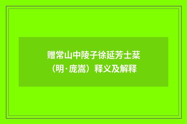 赠常山中陵子徐延芳士棻（明·庞嵩）释义及解释