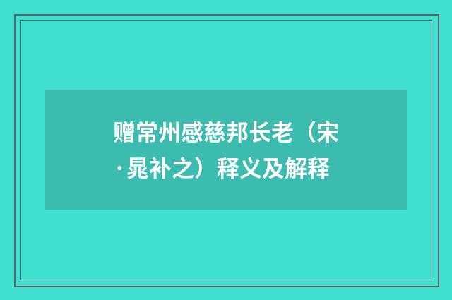 赠常州感慈邦长老（宋·晁补之）释义及解释