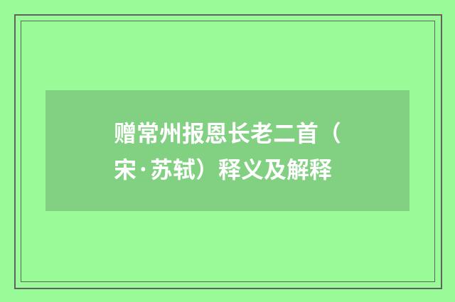 赠常州报恩长老二首（宋·苏轼）释义及解释