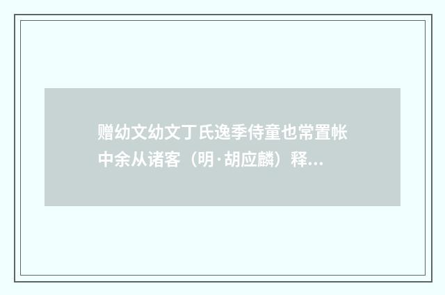 赠幼文幼文丁氏逸季侍童也常置帐中余从诸客（明·胡应麟）释义及解释