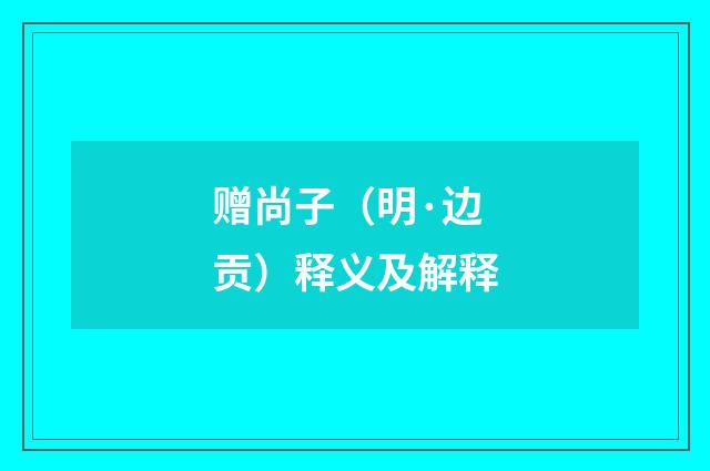 赠尚子（明·边贡）释义及解释