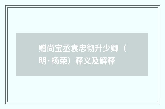 赠尚宝丞袁忠彻升少卿（明·杨荣）释义及解释