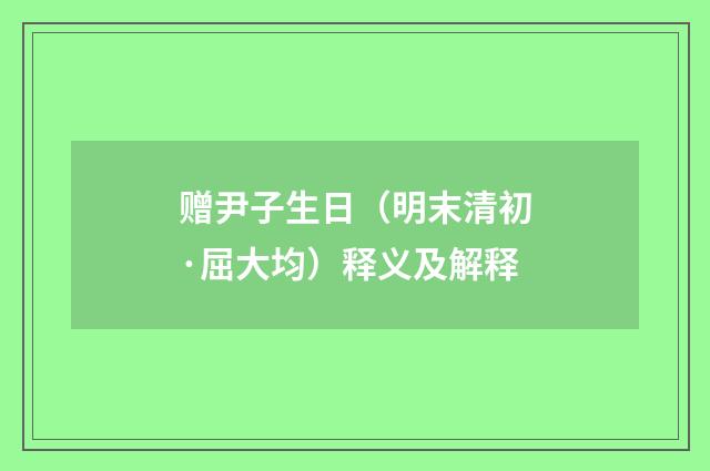 赠尹子生日（明末清初·屈大均）释义及解释