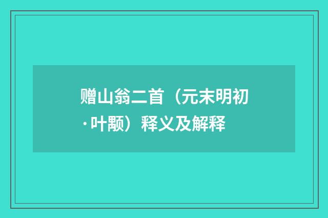 赠山翁二首（元末明初·叶颙）释义及解释