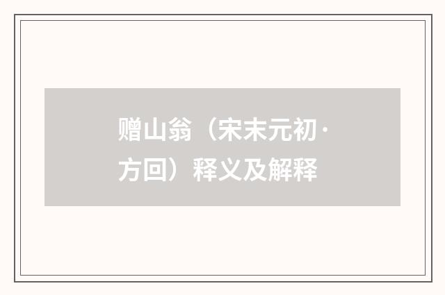 赠山翁（宋末元初·方回）释义及解释