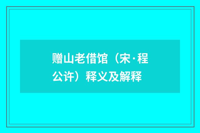 赠山老借馆（宋·程公许）释义及解释
