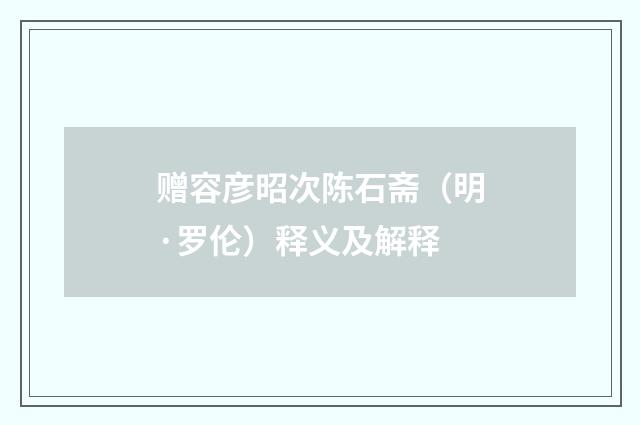 赠容彦昭次陈石斋（明·罗伦）释义及解释
