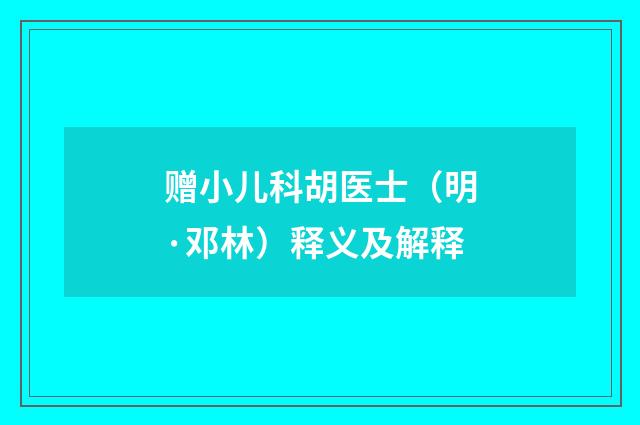 赠小儿科胡医士（明·邓林）释义及解释