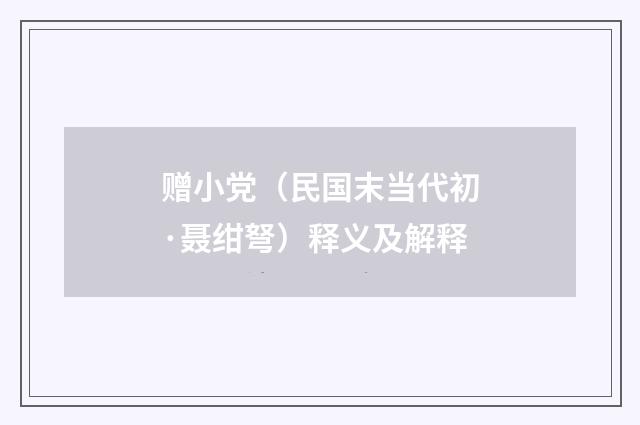 赠小党（民国末当代初·聂绀弩）释义及解释