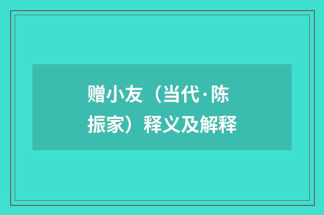 赠小友（当代·陈振家）释义及解释
