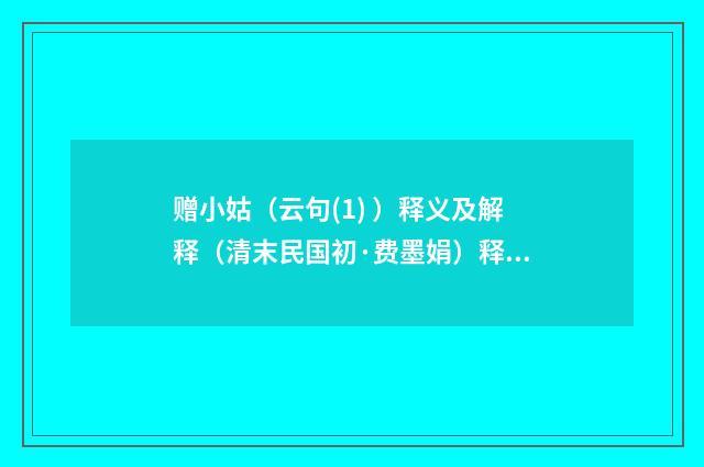 赠小姑（云句(1) ）释义及解释（清末民国初·费墨娟）释义及解释