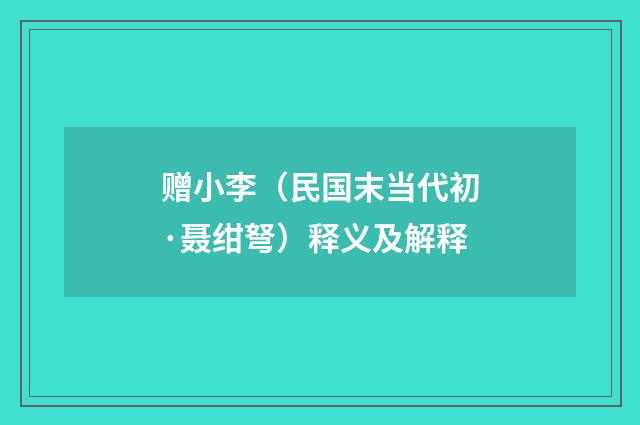 赠小李（民国末当代初·聂绀弩）释义及解释